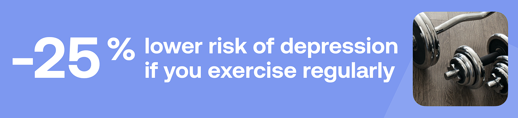 -25% lower risk of depression if you exercise regularly