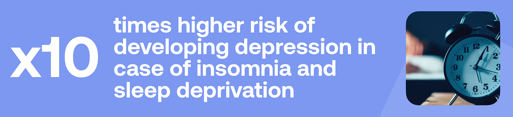 x10 times higher risk of developing depression in case of insomnia and sleep deprivation