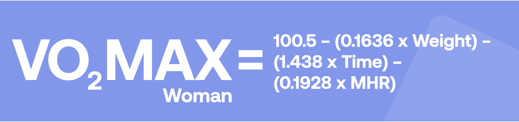 VO₂ MAXWoman = 100.5 - (0.1636 x Weight) - (1.438 x Time) - (0.1928 x MHR)