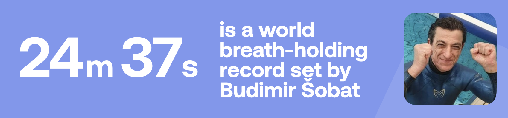 24m 37s is a world breath-holding record set by Budimir Sobat