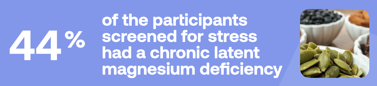 44% of the participants screened for stress had a chronic latent magnesium deficiency